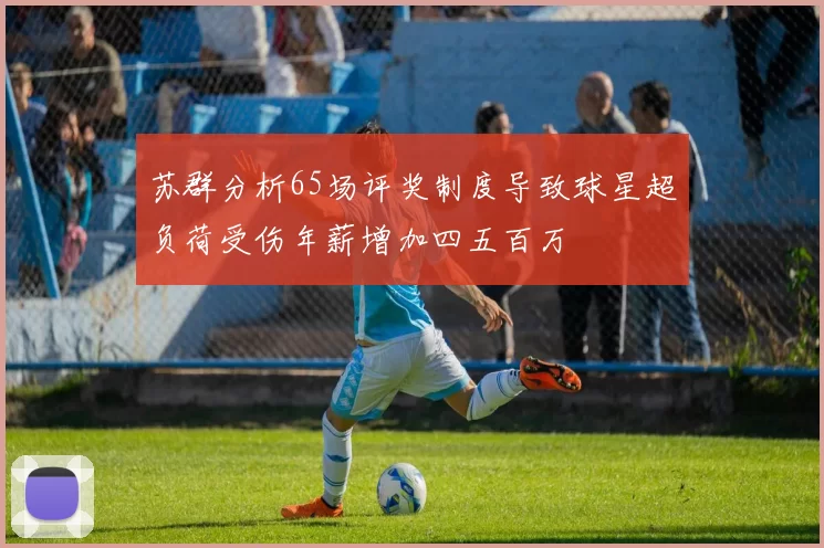 苏群分析65场评奖制度导致球星超负荷受伤年薪增加四五百万