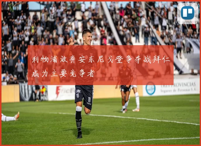 利物浦放弃安东尼戈登争夺战拜仁成为主要竞争者