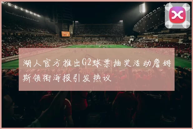 湖人官方推出G2球票抽奖活动詹姆斯领衔海报引发热议