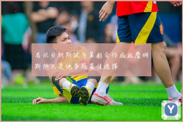 名记分析斯波与莱利合作成就詹姆斯热火是他争冠最佳选择
