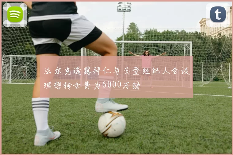 法尔克透露拜仁与戈登经纪人会谈理想转会费为6000万镑