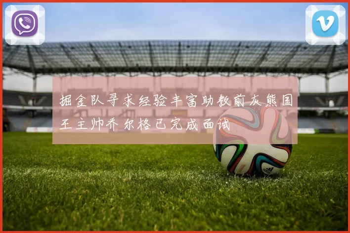掘金队寻求经验丰富助教前灰熊国王主帅乔尔格已完成面试