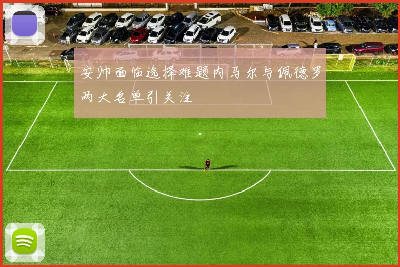安帅面临选择难题内马尔与佩德罗两大名单引关注